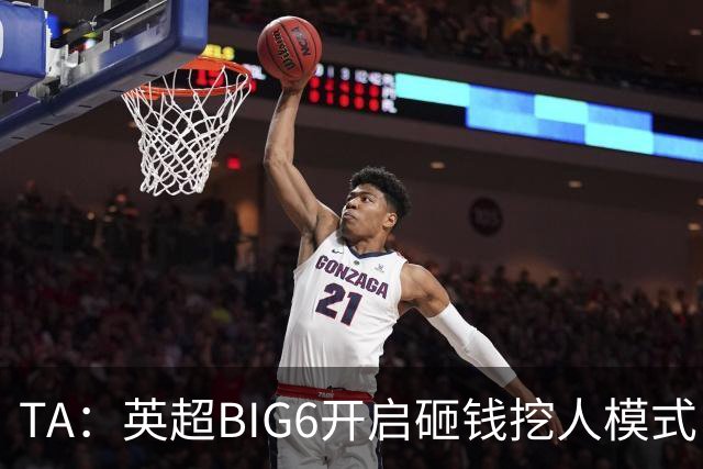 TA：英超BIG6开启砸钱挖人模式，小球队则在财政压力下艰难权衡